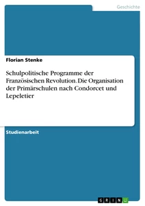 Titel: Schulpolitische Programme der Französischen Revolution. Die Organisation der Primärschulen nach Condorcet und Lepeletier