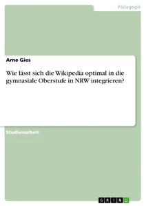 Titel: Wie lässt sich die Wikipedia optimal in die gymnasiale Oberstufe in NRW integrieren?