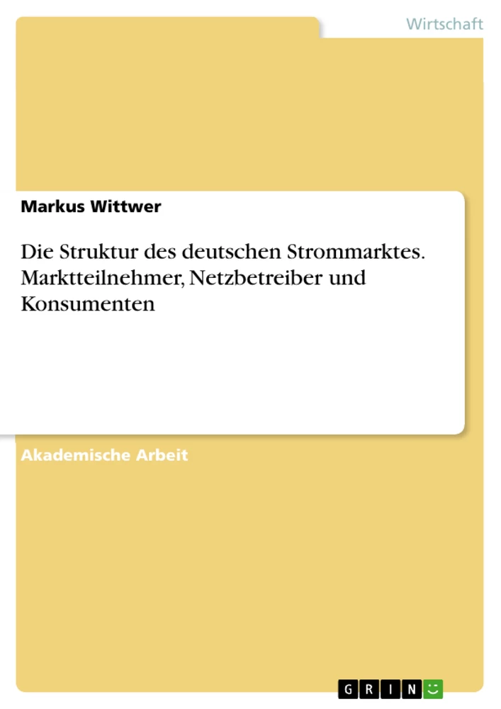Titel: Die Struktur des deutschen Strommarktes.  Marktteilnehmer, Netzbetreiber und Konsumenten