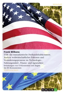 Titel: TTIP,  das transatlantische Freihandelsabkommen. Analyse weltwirtschaftlicher Faktoren und Veränderungsprozesse im Technologie-, Nahrungsmittel-, Finanz- und Agrarsektor