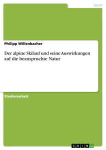 Titel: Der alpine Skilauf und seine Auswirkungen auf die beanspruchte Natur