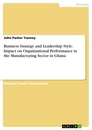 Titel: Business Strategy and Leadership Style: Impact on Organizational Performance in the Manufacturing Sector in Ghana