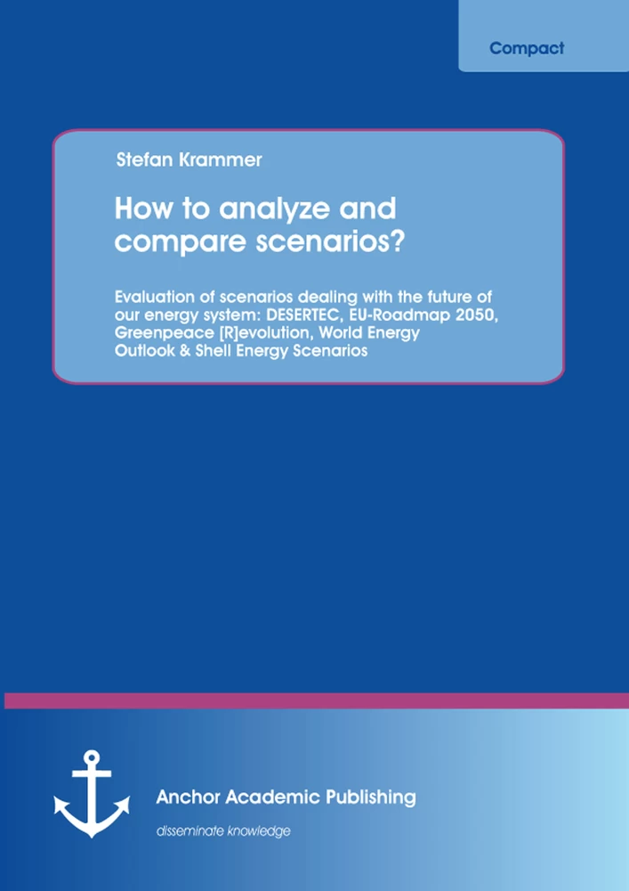 Title: How to analyze and compare scenarios?  Evaluation of scenarios dealing with the future of our energy system: DESERTEC, EU-Roadmap 2050, Greenpeace [R]evolution, World Energy Outlook & Shell Energy Scenarios