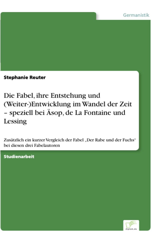 Titel: Die Fabel, ihre Entstehung und (Weiter-)Entwicklung im Wandel der Zeit – speziell bei Äsop, de La Fontaine und Lessing