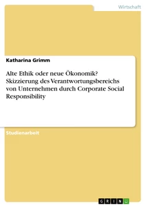 Titel: Alte Ethik oder neue Ökonomik? Skizzierung des Verantwortungsbereichs von Unternehmen durch Corporate Social Responsibility