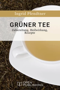 Titel: Grüner Tee - Zubereitung, Heilwirkung, Rezepte