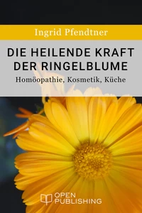 Titel: Die heilende Kraft der Ringelblume - Homöopathie, Kosmetik, Küche
