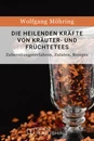 Titel: Die heilenden Kräfte von Kräuter- und Früchtetees - Zubereitungsverfahren, Zutaten, Rezepte