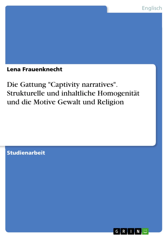 Titel: Die Gattung "Captivity narratives". Strukturelle und inhaltliche Homogenität und die Motive Gewalt und Religion