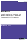 Titel: Aktuelle Aspekte der Ernährung von Kindern in Deutschland. Diätetische Maßnahmen bei ADHS-Patienten