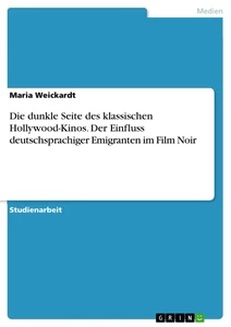 Title: Die dunkle Seite des klassischen Hollywood-Kinos. Der Einfluss deutschsprachiger Emigranten im Film Noir