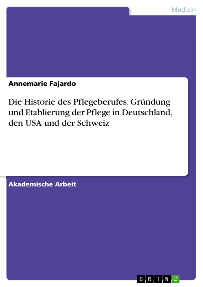 Titel: Die Historie des Pflegeberufes. Gründung und Etablierung der Pflege in Deutschland, den USA und der Schweiz