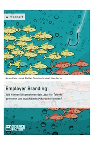 Titel: Employer Branding: Wie können Unternehmen den "War for Talents" gewinnen und qualifizierte Mitarbeiter binden?