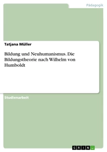 Titel: Bildung und Neuhumanismus. Die Bildungstheorie nach Wilhelm von Humboldt