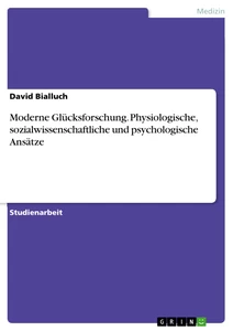 Titel: Moderne Glücksforschung. Physiologische, sozialwissenschaftliche und psychologische Ansätze