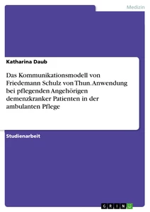 Titel: Das Kommunikationsmodell von Friedemann Schulz von Thun. Anwendung bei pflegenden Angehörigen demenzkranker Patienten in der ambulanten Pflege