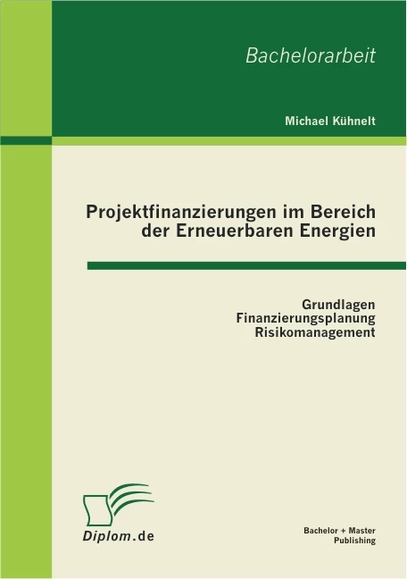 Titel: Projektfinanzierungen im Bereich der Erneuerbaren Energien: Grundlagen, Finanzierungsplanung, Risikomanagement