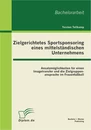 Titel: Zielgerichtetes Sportsponsoring eines mittelständischen Unternehmens: Ansatzmöglichkeiten für einen Imagetransfer und die Zielgruppenansprache im Frauenfußball
