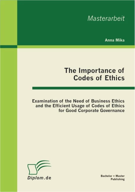 Titel: The Importance of Codes of Ethics: Examination of the Need of Business Ethics and the Efficient Usage of Codes of Ethics for Good Corporate Governance