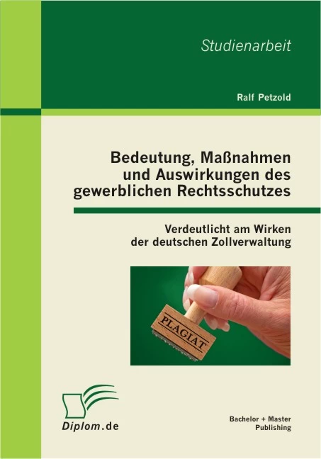 Titel: Bedeutung, Maßnahmen und Auswirkungen des gewerblichen Rechtsschutzes: Verdeutlicht am Wirken der deutschen Zollverwaltung