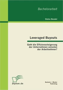 Titel: Leveraged Buyouts: Geht die Effizienzsteigerung der Unternehmen zulasten der Arbeitnehmer?