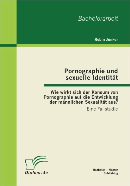 Titel: Pornographie und sexuelle Identität: Wie wirkt sich der Konsum von Pornographie auf die Entwicklung der männlichen Sexualität aus?