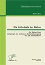 Titel: Die Kathedrale der Nation: Der Kölner Dom im Spiegel der deutschen Nationalbewegung des 19. Jahrhunderts