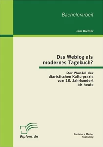 Titel: Das Weblog als modernes Tagebuch? Der Wandel der diaristischen Kulturpraxis vom 18. Jahrhundert bis heute