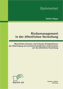 Titel: Risikomanagement in der öffentlichen Verwaltung: Wesentliche Grenzen und kritische Erfolgsfaktoren der Übertragung von privatwirtschaftlichen Instrumenten auf die öffentliche Verwaltung