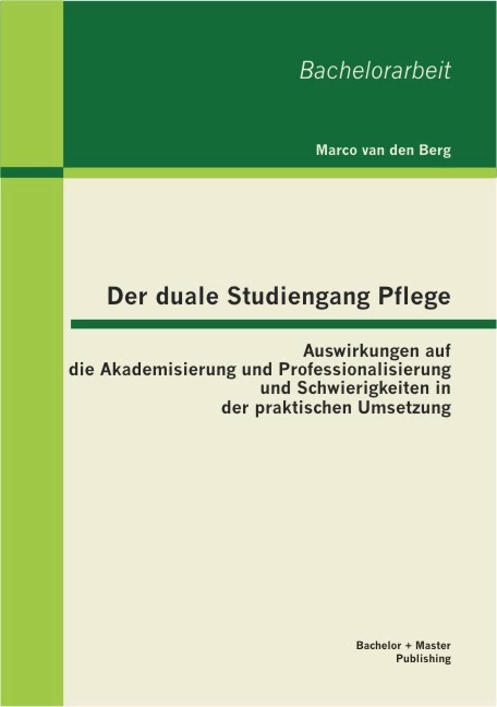 Titel: Der duale Studiengang Pflege: Auswirkungen auf die Akademisierung und Professionalisierung und Schwierigkeiten in der praktischen Umsetzung