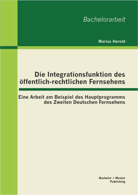 Titel: Die Integrationsfunktion des öffentlich-rechtlichen Fernsehens: Eine Arbeit am Beispiel des Hauptprogramms des Zweiten Deutschen Fernsehens