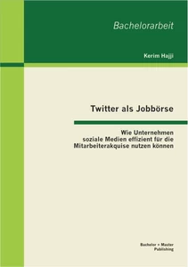 Titel: Twitter als Jobbörse: Wie Unternehmen soziale Medien effizient für die Mitarbeiterakquise nutzen können