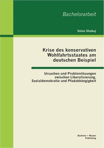 Titel: Krise des konservativen Wohlfahrtsstaates am deutschen Beispiel: Ursachen und Problemlösungen zwischen Liberalisierung, Sozialdemokratie und Pfadabhängigkeit