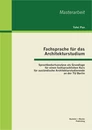 Titel: Fachsprache für das Architekturstudium: Sprachbedarfsanalyse als Grundlage für einen fachsprachlichen Kurs für ausländische Architekturstudierende an der TU Berlin
