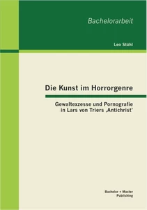 Titel: Die Kunst im Horrorgenre: Gewaltexzesse und Pornografie in Lars von Triers ‚Antichrist’