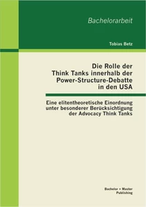 Titel: Die Rolle der Think Tanks innerhalb der Power-Structure-Debatte in den USA: Eine elitentheoretische Einordnung unter besonderer Berücksichtigung der Advocacy Think Tanks