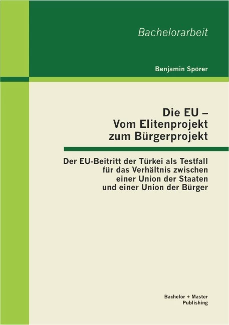 Titel: Die EU – Vom Elitenprojekt zum Bürgerprojekt: Der EU-Beitritt der Türkei als Testfall für das Verhältnis zwischen einer Union der Staaten und einer Union der Bürger