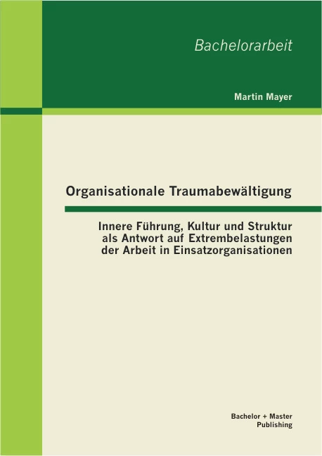 Titel: Organisationale Traumabewältigung: Innere Führung, Kultur und Struktur als Antwort auf Extrembelastungen der Arbeit in Einsatzorganisationen