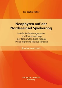 Titel: Neophyten auf der Nordseeinsel Spiekeroog: Lokale Ausbreitungsmuster und Invasionserfolg der Neophyten Rosa rugosa, Pinus nigra und Prunus serotina