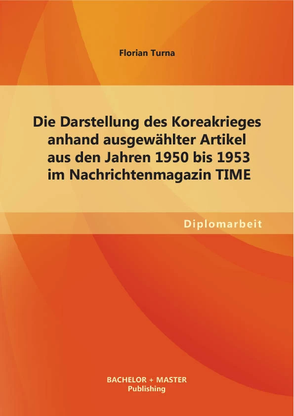 Titel: Die Darstellung des Koreakrieges anhand ausgewählter Artikel aus den Jahren 1950 bis 1953 im Nachrichtenmagazin TIME