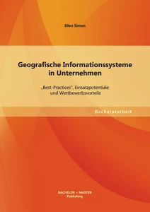 Titel: Geografische Informationssysteme in Unternehmen: „Best-Practices“, Einsatzpotentiale und Wettbewerbsvorteile