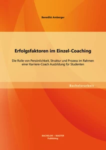 Titel: Erfolgsfaktoren im Einzel-Coaching: Die Rolle von Persönlichkeit, Struktur und Prozess im Rahmen einer Karriere-Coach Ausbildung für Studenten