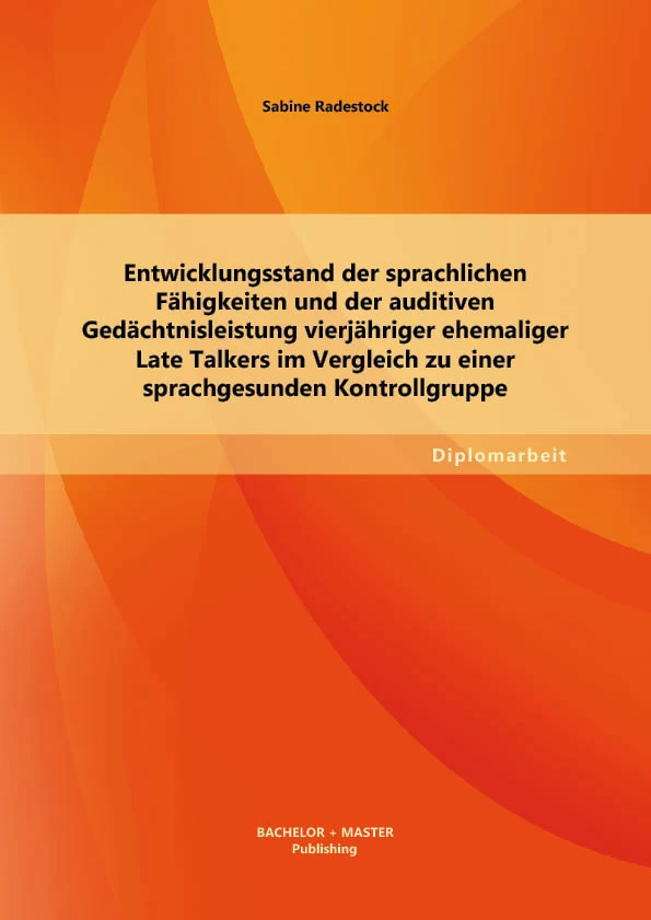 Titel: Entwicklungsstand der sprachlichen Fähigkeiten und der auditiven Gedächtnisleistung vierjähriger ehemaliger Late Talkers im Vergleich zu einer sprachgesunden Kontrollgruppe