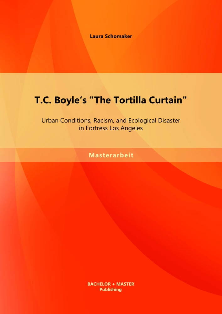 Titel: T.C. Boyle's "The Tortilla Curtain": Urban Conditions, Racism, and Ecological Disaster in Fortress Los Angeles