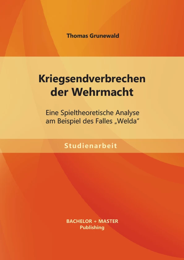 Titel: Kriegsendverbrechen der Wehrmacht: Eine Spieltheoretische Analyse am Beispiel des Falles „Welda“