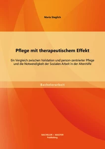 Titel: Pflege mit therapeutischem Effekt: Ein Vergleich zwischen Validation und person-zentrierter Pflege und die Notwendigkeit der Sozialen Arbeit in der Altenhilfe