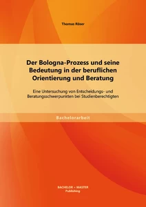 Titel: Der Bologna-Prozess und seine Bedeutung in der beruflichen Orientierung und Beratung: Eine Untersuchung von Entscheidungs- und Beratungsschwerpunkten bei Studienberechtigten