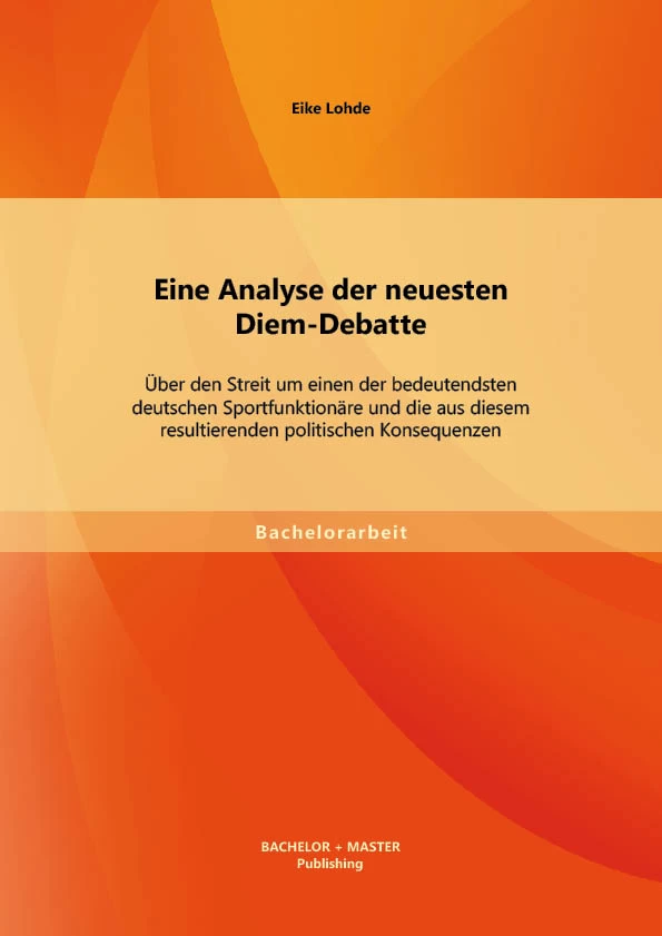 Titel: Eine Analyse der neuesten Diem-Debatte: Über den Streit um einen der bedeutendsten deutschen Sportfunktionäre und die aus diesem resultierenden politischen Konsequenzen