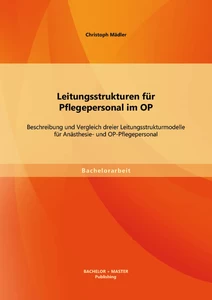 Titel: Leitungsstrukturen für Pflegepersonal im OP: Beschreibung und Vergleich dreier Leitungsstrukturmodelle für Anästhesie- und OP-Pflegepersonal