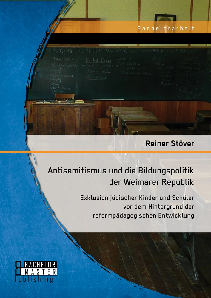 Titel: Antisemitismus und die Bildungspolitik der Weimarer Republik: Exklusion jüdischer Kinder und Schüler vor dem Hintergrund der reformpädagogischen Entwicklung